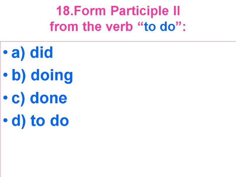 18.Form Participle II  from the verb “to do”:  a) did b) doing